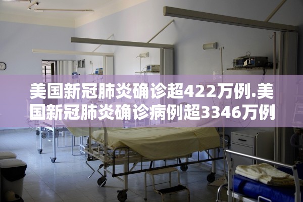 美国新冠肺炎确诊超422万例.美国新冠肺炎确诊病例超3346万例
