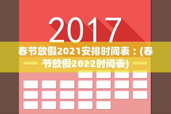 春节放假2021安排时间表︰(春节放假2022时间表)