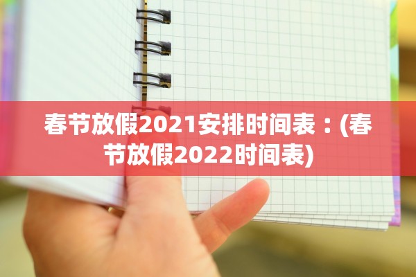 春节放假2021安排时间表︰(春节放假2022时间表)