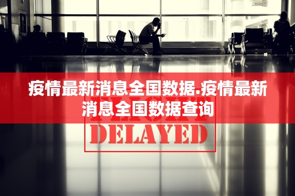疫情最新消息全国数据.疫情最新消息全国数据查询