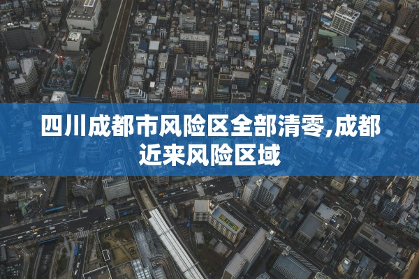 四川成都市风险区全部清零,成都近来风险区域