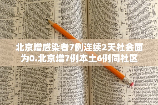 北京增感染者7例连续2天社会面为0.北京增7例本土6例同社区
