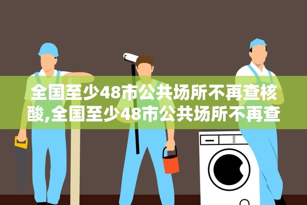 全国至少48市公共场所不再查核酸,全国至少48市公共场所不再查核酸了吗