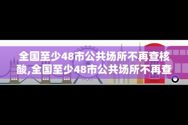 全国至少48市公共场所不再查核酸,全国至少48市公共场所不再查核酸了吗