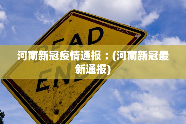 河南新冠疫情通报︰(河南新冠最新通报)