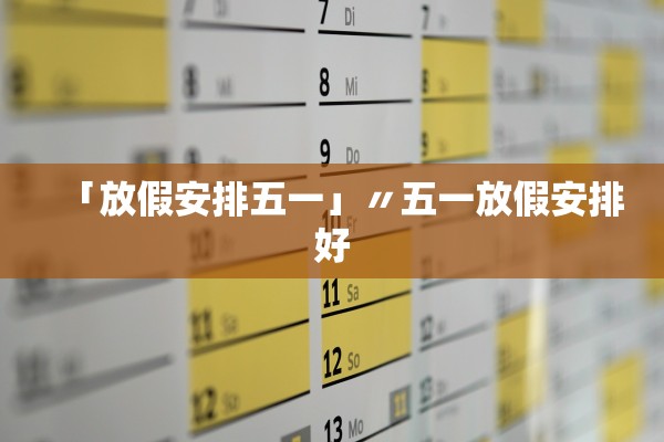 「放假安排五一」〃五一放假安排好