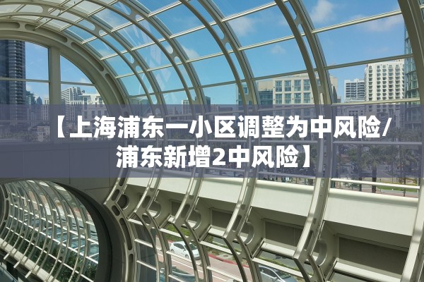 【上海浦东一小区调整为中风险/浦东新增2中风险】