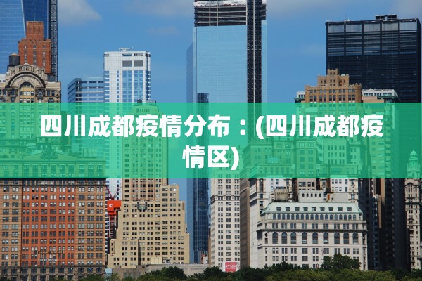 四川成都疫情分布︰(四川成都疫情区)