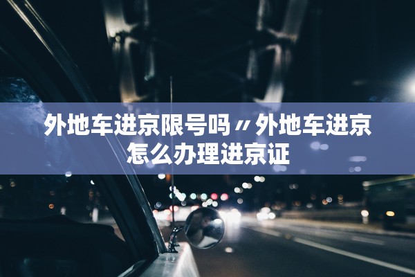 外地车进京限号吗〃外地车进京怎么办理进京证