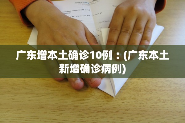 广东增本土确诊10例︰(广东本土新增确诊病例)