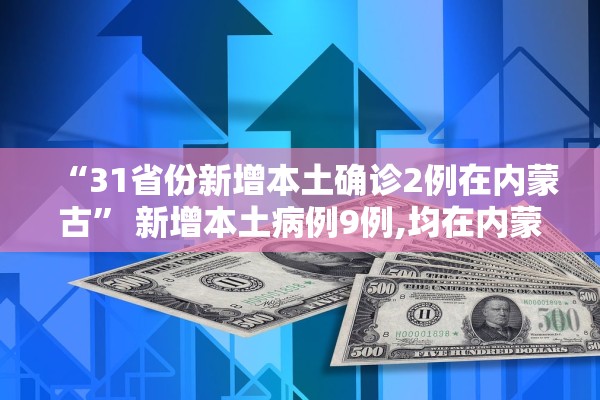 “31省份新增本土确诊2例在内蒙古	” 新增本土病例9例,均在内蒙古？