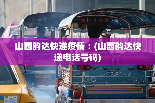 山西韵达快递疫情︰(山西韵达快递电话号码)