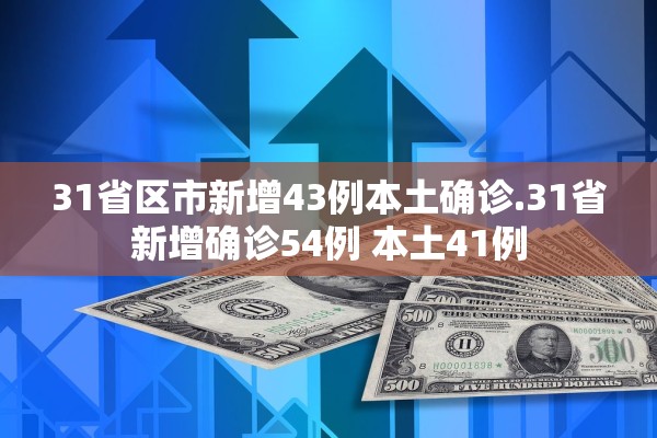 31省区市新增43例本土确诊.31省新增确诊54例 本土41例