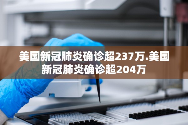 美国新冠肺炎确诊超237万.美国新冠肺炎确诊超204万
