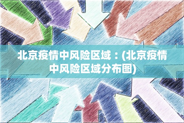 北京疫情中风险区域︰(北京疫情中风险区域分布图)