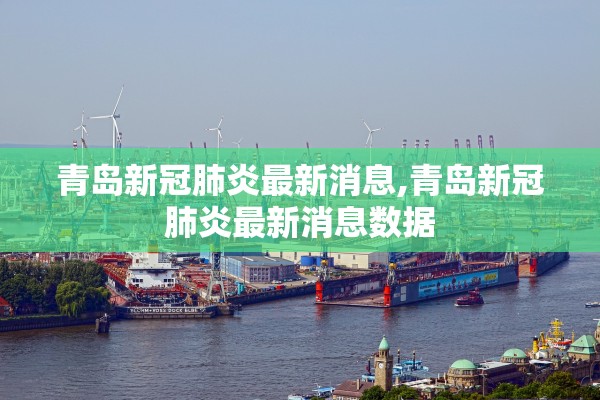 青岛新冠肺炎最新消息,青岛新冠肺炎最新消息数据