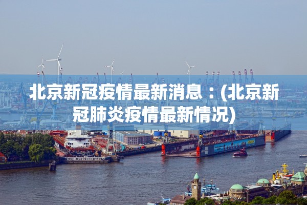 北京新冠疫情最新消息︰(北京新冠肺炎疫情最新情况)