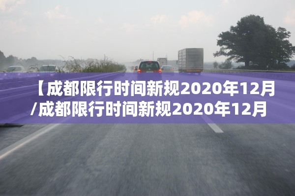 【成都限行时间新规2020年12月/成都限行时间新规2020年12月 新能源车】
