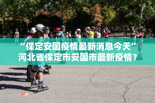 “保定安国疫情最新消息今天” 河北省保定市安国市最新疫情？