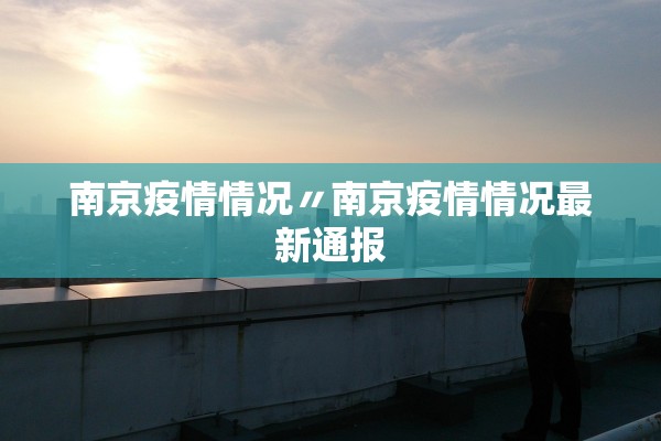 南京疫情情况〃南京疫情情况最新通报