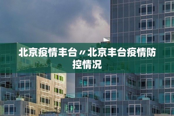 北京疫情丰台〃北京丰台疫情防控情况