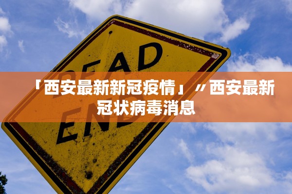 「西安最新新冠疫情」〃西安最新冠状病毒消息