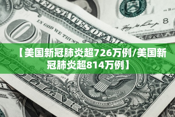 【美国新冠肺炎超726万例/美国新冠肺炎超814万例】