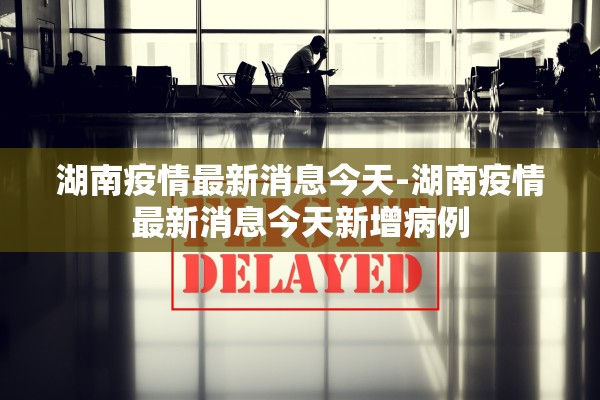 湖南疫情最新消息今天-湖南疫情最新消息今天新增病例