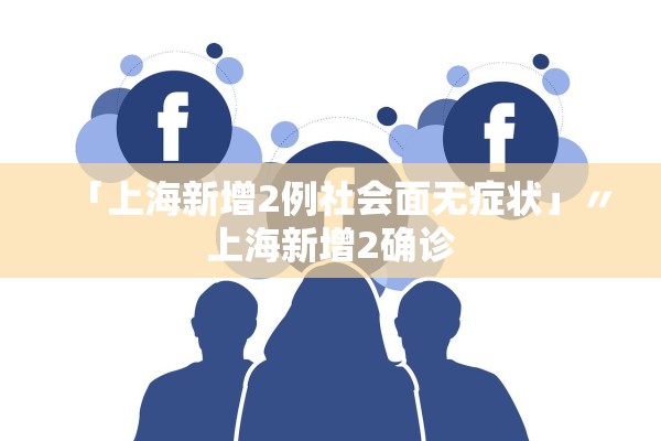 「上海新增2例社会面无症状」〃上海新增2确诊