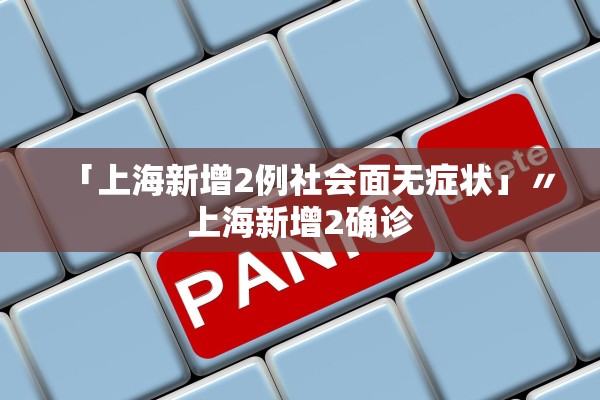 「上海新增2例社会面无症状」〃上海新增2确诊