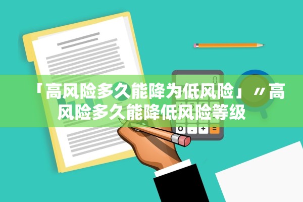 「高风险多久能降为低风险」〃高风险多久能降低风险等级