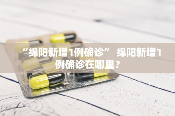 “绵阳新增1例确诊” 绵阳新增1例确诊在哪里？