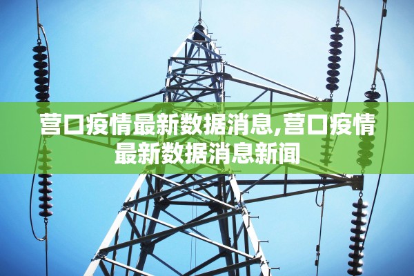 营口疫情最新数据消息,营口疫情最新数据消息新闻