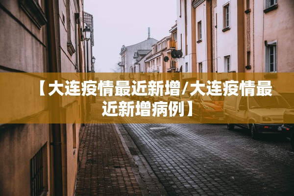 【大连疫情最近新增/大连疫情最近新增病例】