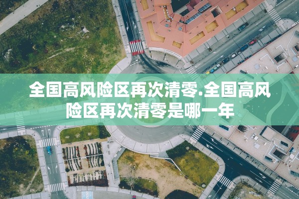 全国高风险区再次清零.全国高风险区再次清零是哪一年