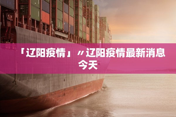 「辽阳疫情」〃辽阳疫情最新消息今天