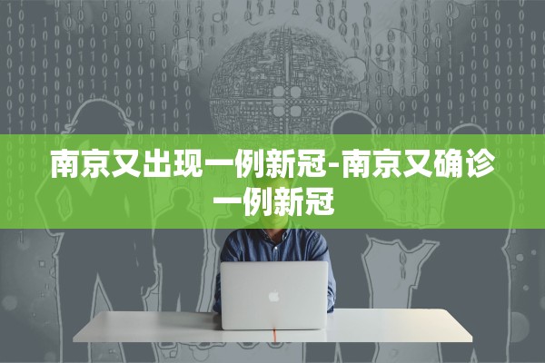 南京又出现一例新冠-南京又确诊一例新冠