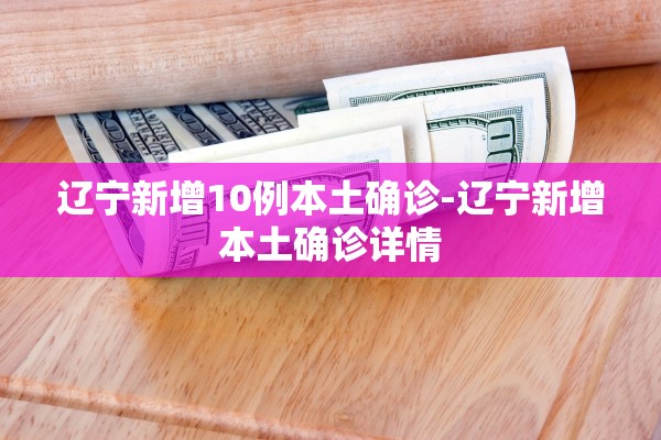 辽宁新增10例本土确诊-辽宁新增本土确诊详情