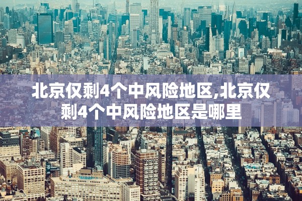 北京仅剩4个中风险地区,北京仅剩4个中风险地区是哪里