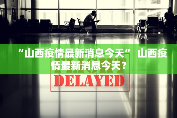 “山西疫情最新消息今天	” 山西疫情最新消息今天？