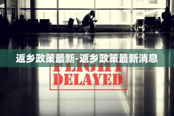 返乡政策最新-返乡政策最新消息