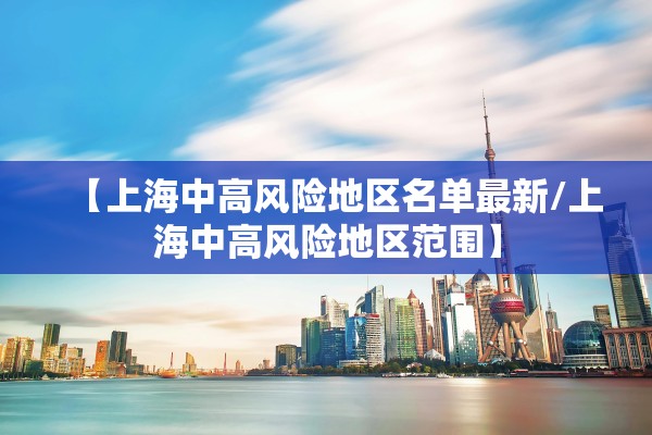 【上海中高风险地区名单最新/上海中高风险地区范围】