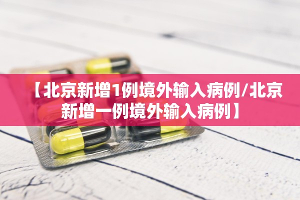 【北京新增1例境外输入病例/北京新增一例境外输入病例】