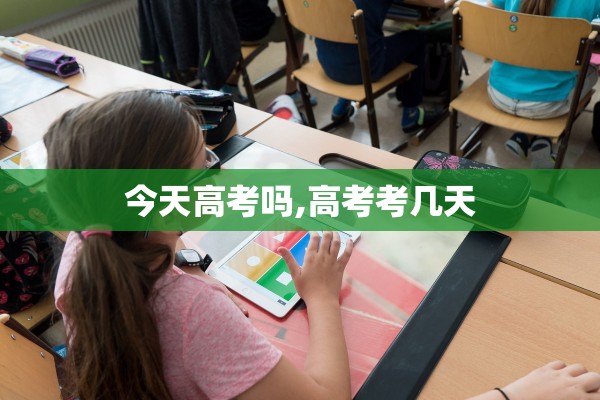 今天高考吗,高考考几天