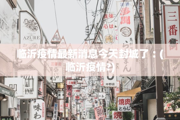 临沂疫情最新消息今天封城了︰(临沂疫情?)