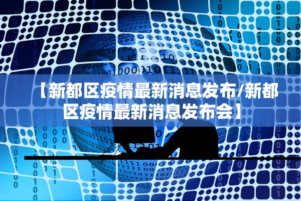 【新都区疫情最新消息发布/新都区疫情最新消息发布会】