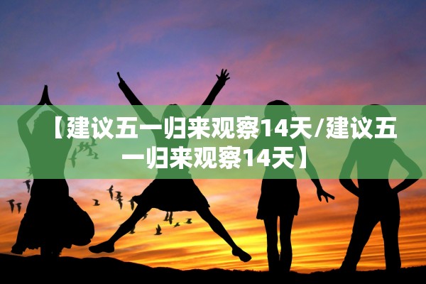 【建议五一归来观察14天/建议五一归来观察14天】