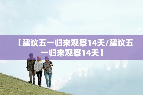 【建议五一归来观察14天/建议五一归来观察14天】