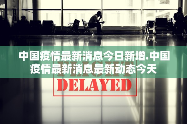 中国疫情最新消息今日新增.中国疫情最新消息最新动态今天