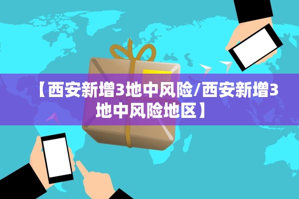 【西安新增3地中风险/西安新增3地中风险地区】